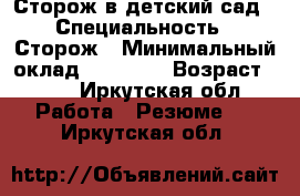 Сторож в детский сад › Специальность ­ Сторож › Минимальный оклад ­ 10 000 › Возраст ­ 40 - Иркутская обл. Работа » Резюме   . Иркутская обл.